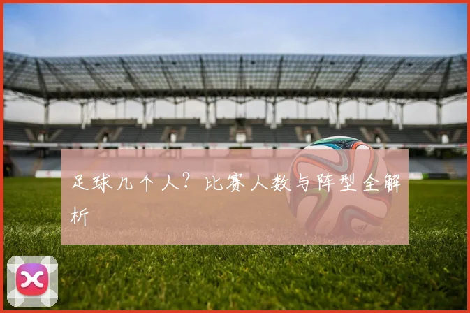 足球几个人？比赛人数与阵型全解析