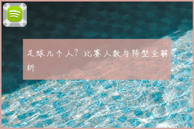 足球几个人？比赛人数与阵型全解析