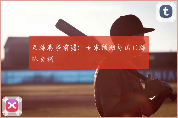 足球赛事前瞻：专家预测与热门球队分析