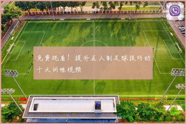 免费观看！提升五人制足球技巧的十大训练视频