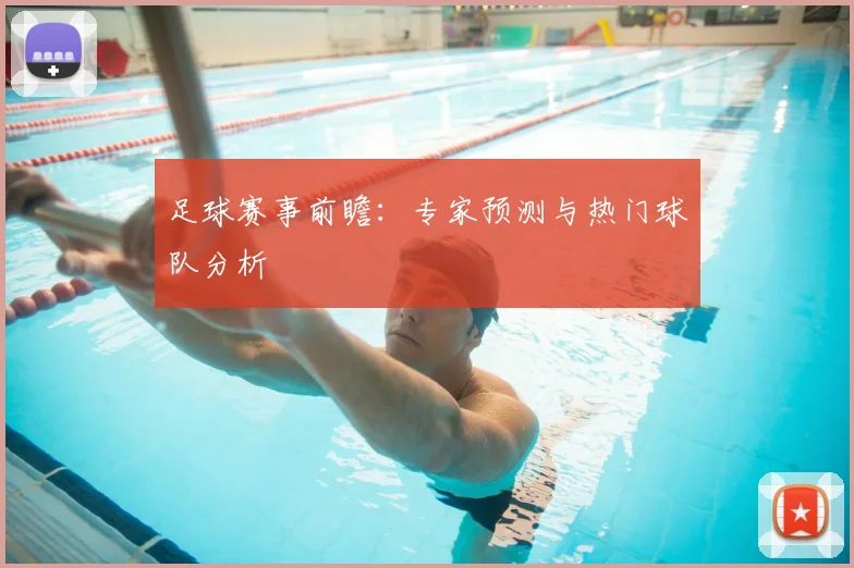 足球赛事前瞻：专家预测与热门球队分析