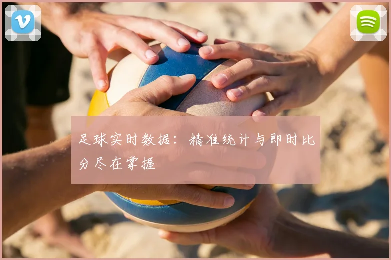 足球实时数据：精准统计与即时比分尽在掌握