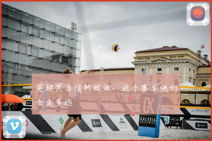 英超黑马悄然绽放，这个赛季他们会走多远
