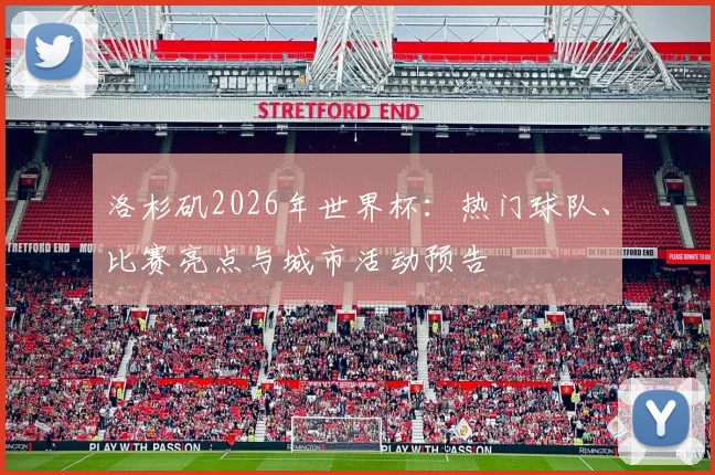 洛杉矶2026年世界杯：热门球队、比赛亮点与城市活动预告