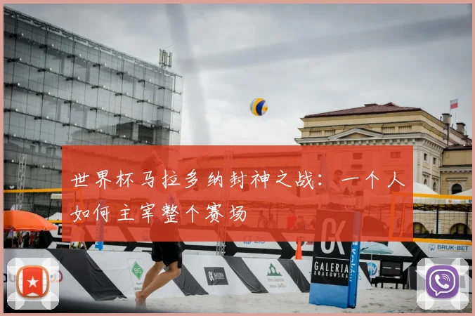 世界杯马拉多纳封神之战：一个人如何主宰整个赛场